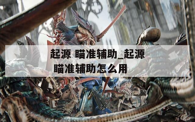 起源 瞄准辅助_起源 瞄准辅助怎么用  第1张