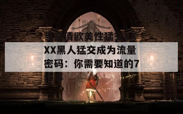 当高清欧美性猛交XXXX黑人猛交成为流量密码：你需要知道的7件事
