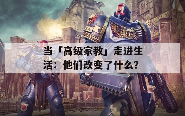 当「高级家教」走进生活：他们改变了什么？