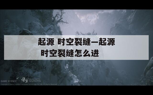 起源 时空裂缝—起源 时空裂缝怎么进
