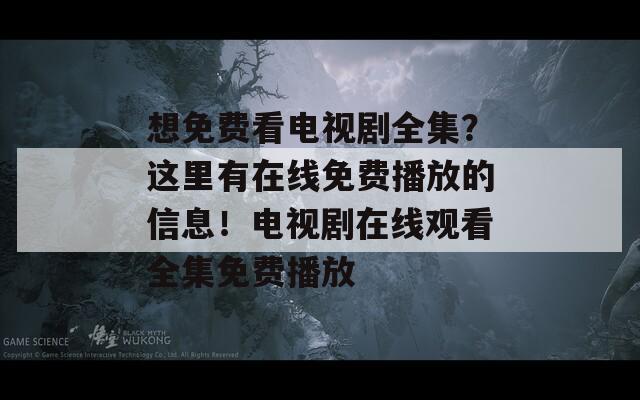 想免费看电视剧全集？这里有在线免费播放的信息！电视剧在线观看全集免费播放