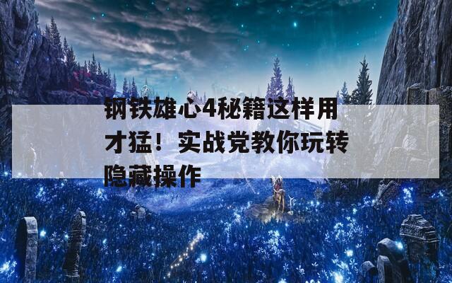 钢铁雄心4秘籍这样用才猛！实战党教你玩转隐藏操作