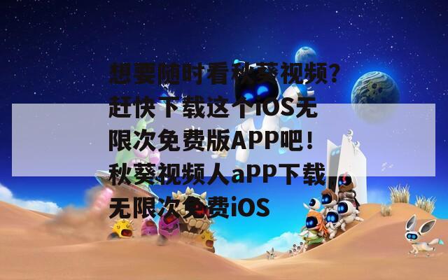想要随时看秋葵视频？赶快下载这个iOS无限次免费版APP吧！秋葵视频人aPP下载无限次免费iOS