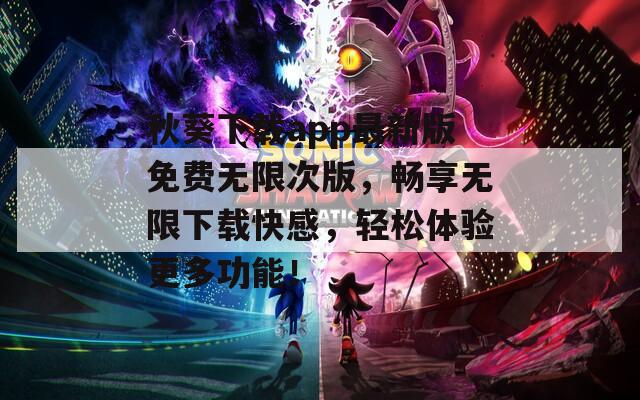 秋葵下载app最新版免费无限次版，畅享无限下载快感，轻松体验更多功能！  第1张