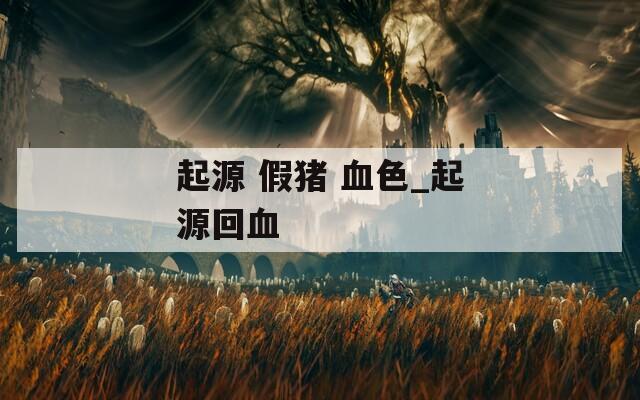 起源 假猪 血色_起源回血