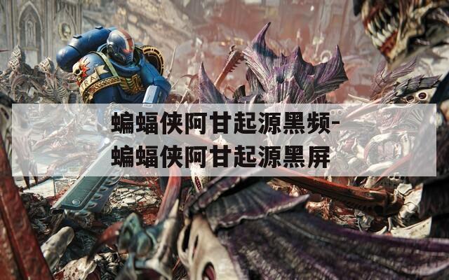 蝙蝠侠阿甘起源黑频-蝙蝠侠阿甘起源黑屏