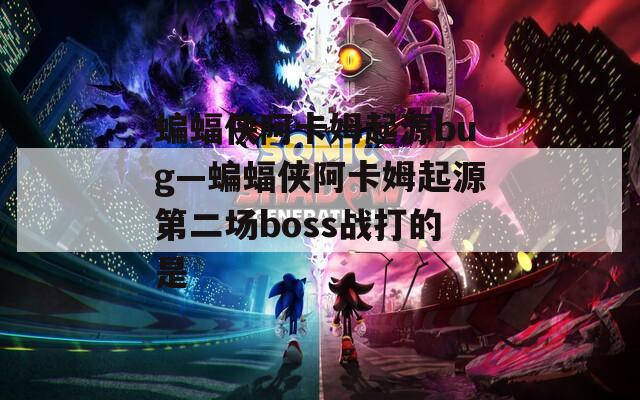 蝙蝠侠阿卡姆起源bug—蝙蝠侠阿卡姆起源第二场boss战打的是