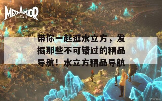带你一起逛水立方，发掘那些不可错过的精品导航！水立方精品导航