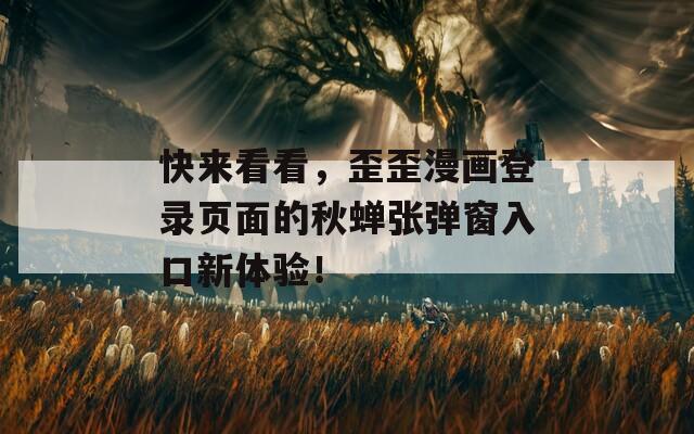快来看看，歪歪漫画登录页面的秋蝉张弹窗入口新体验！