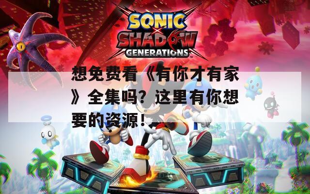 想免费看《有你才有家》全集吗？这里有你想要的资源！