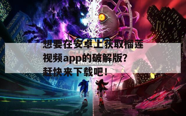 想要在安卓上获取榴莲视频app的破解版？赶快来下载吧！