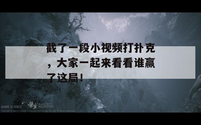 截了一段小视频打扑克，大家一起来看看谁赢了这局！