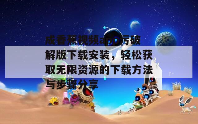 成香蕉视频app污破解版下载安装，轻松获取无限资源的下载方法与步骤分享