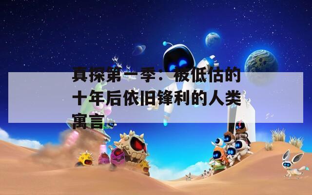 真探第一季：被低估的十年后依旧锋利的人类寓言