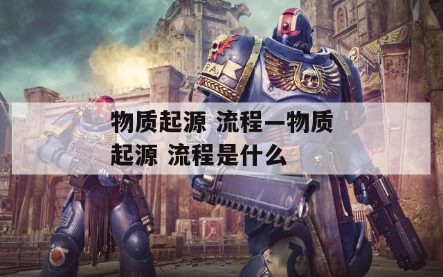 物质起源 流程—物质起源 流程是什么
