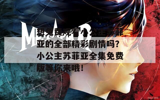 想免费观看小公主苏菲亚的全部精彩剧情吗？小公主苏菲亚全集免费版等你来哦！