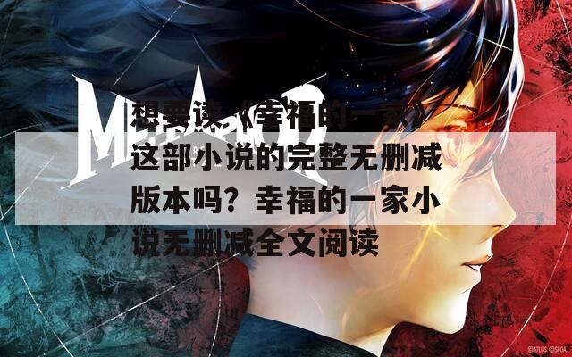 想要读《幸福的一家》这部小说的完整无删减版本吗？幸福的一家小说无删减全文阅读