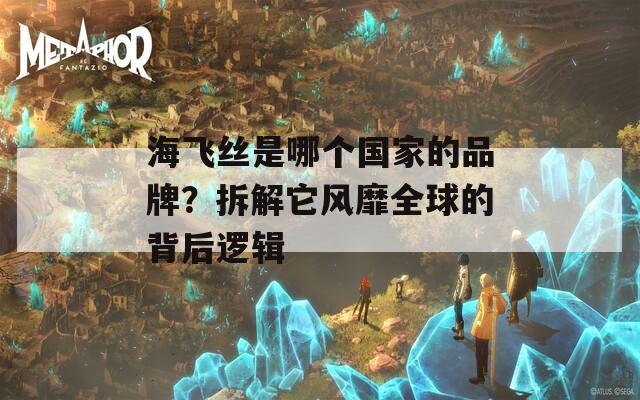 海飞丝是哪个国家的品牌？拆解它风靡全球的背后逻辑