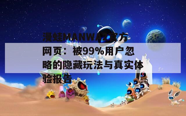 漫蛙MANWA2官方网页：被99%用户忽略的隐藏玩法与真实体验报告