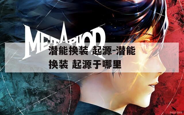 潜能换装 起源-潜能换装 起源于哪里