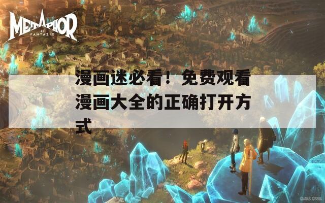 漫画迷必看！免费观看漫画大全的正确打开方式