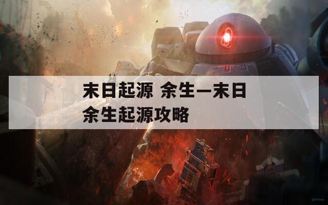 末日起源 余生—末日余生起源攻略