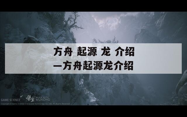 方舟 起源 龙 介绍—方舟起源龙介绍