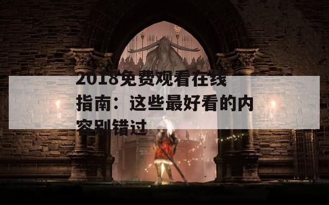 2018免费观看在线指南：这些最好看的内容别错过