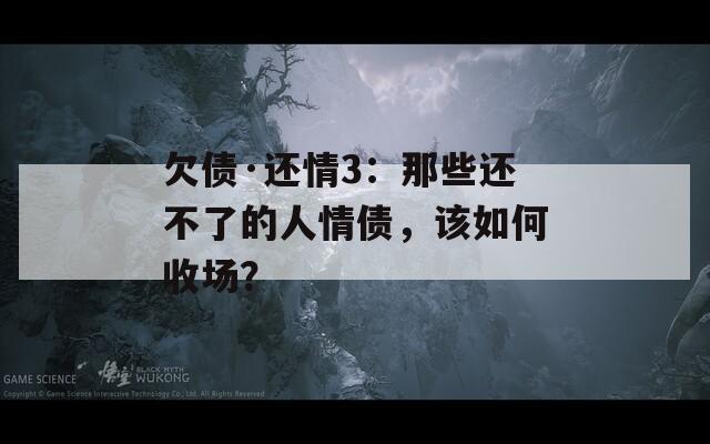 欠债·还情3：那些还不了的人情债，该如何收场？