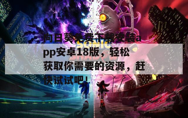 向日葵免费下载安装app安卓18版，轻松获取你需要的资源，赶快试试吧！