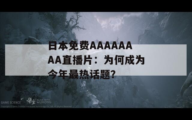 日本免费AAAAAAAA直播片：为何成为今年最热话题？  第1张