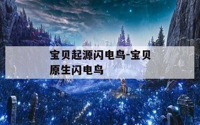 宝贝起源闪电鸟-宝贝原生闪电鸟  第1张