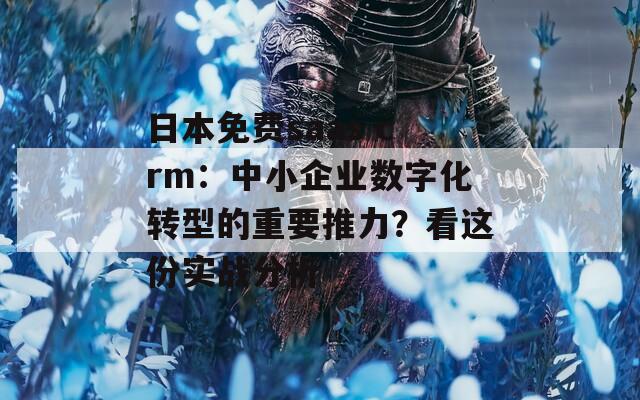 日本免费saas crm：中小企业数字化转型的重要推力？看这份实战分析