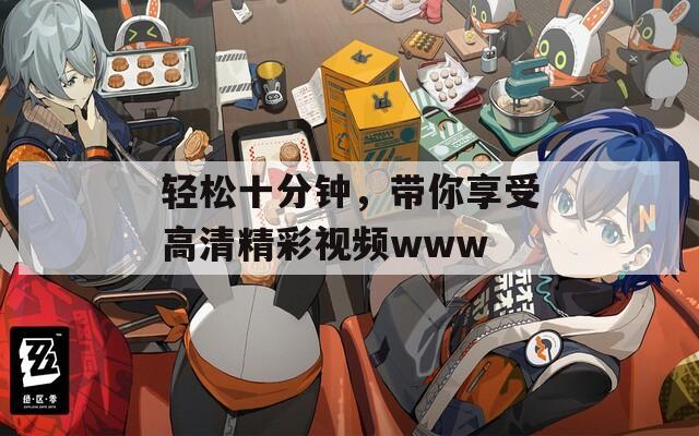 轻松十分钟，带你享受高清精彩视频www
