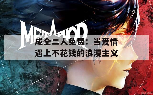 成全二人免费：当爱情遇上不花钱的浪漫主义