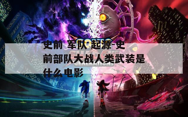史前 军队 起源-史前部队大战人类武装是什么电影