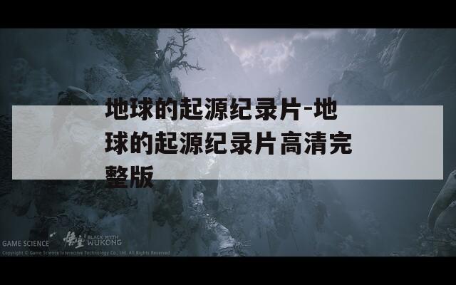 地球的起源纪录片-地球的起源纪录片高清完整版