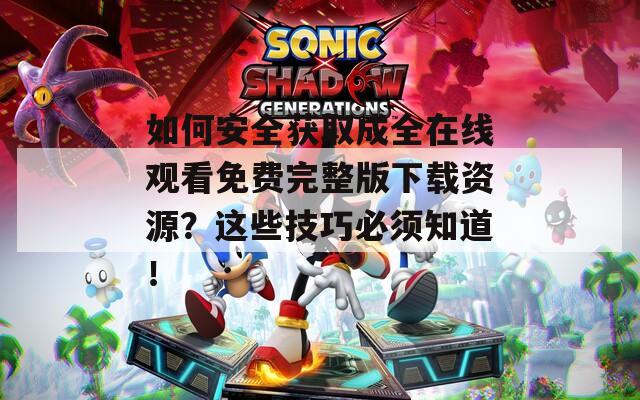 如何安全获取成全在线观看免费完整版下载资源？这些技巧必须知道！