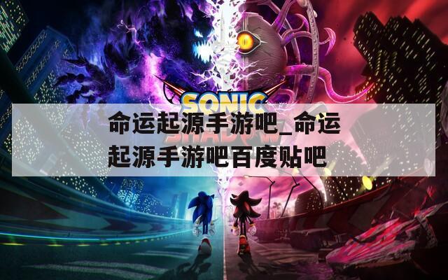命运起源手游吧_命运起源手游吧百度贴吧