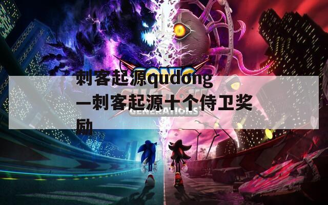 刺客起源qudong—刺客起源十个侍卫奖励