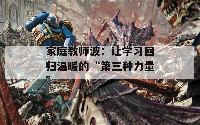家庭教师波：让学习回归温暖的“第三种力量”