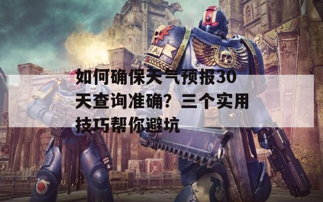 如何确保天气预报30天查询准确？三个实用技巧帮你避坑