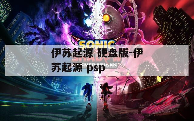 伊苏起源 硬盘版-伊苏起源 psp