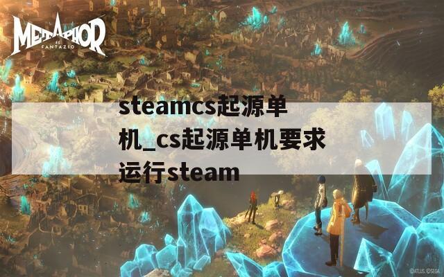 steamcs起源单机_cs起源单机要求运行steam