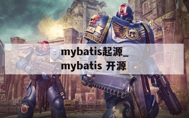 mybatis起源_mybatis 开源