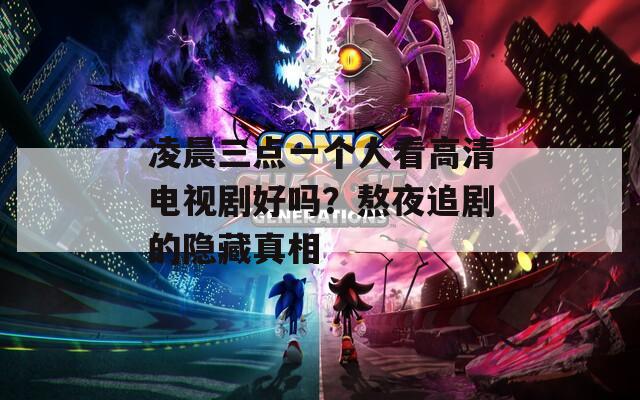 凌晨三点一个人看高清电视剧好吗？熬夜追剧的隐藏真相