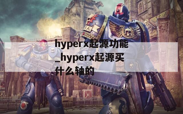 hyperx起源功能_hyperx起源买什么轴的