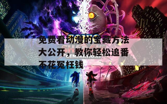 免费看动漫的宝藏方法大公开，教你轻松追番不花冤枉钱  第1张
