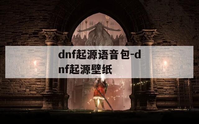 dnf起源语音包-dnf起源壁纸
