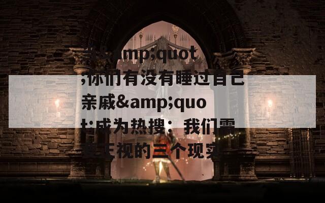 当&amp;quot;你们有没有睡过自己亲戚&amp;quot;成为热搜：我们需要正视的三个现实